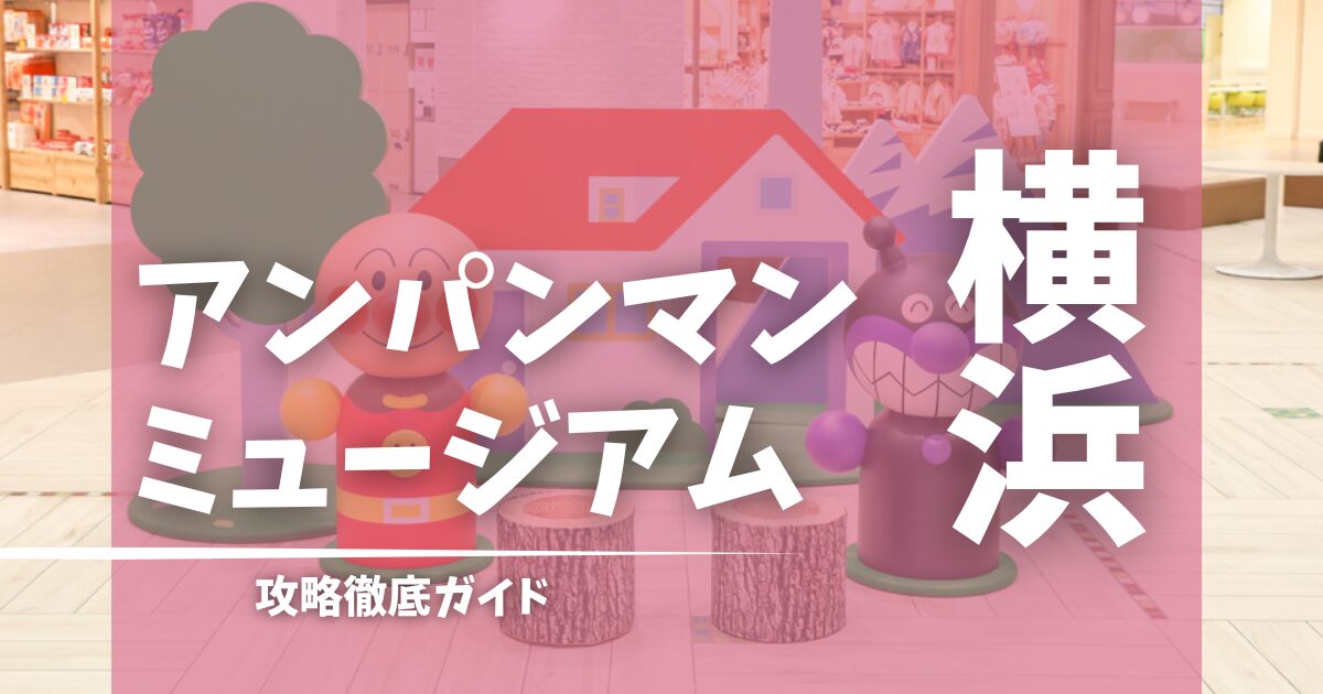 アンパンマンミュージアム横浜　攻略ガイド