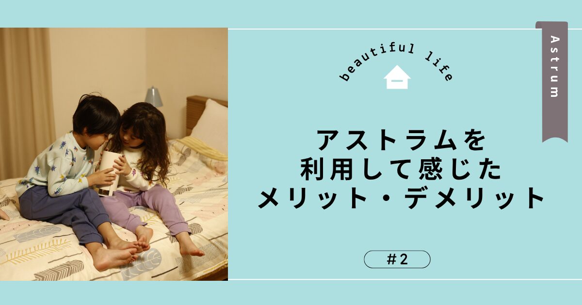 アストラムを利用して感じたメリット・デメリット